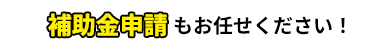 補助金申請もお任せください！