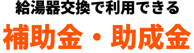 給湯器交換で利用できる補助金・助成金