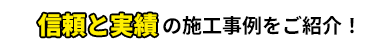 信頼と実績の施工事例をご紹介！